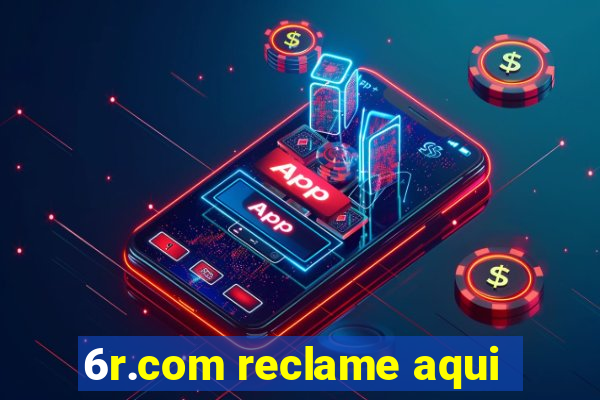 6r.com reclame aqui